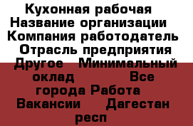 Кухонная рабочая › Название организации ­ Компания-работодатель › Отрасль предприятия ­ Другое › Минимальный оклад ­ 9 000 - Все города Работа » Вакансии   . Дагестан респ.